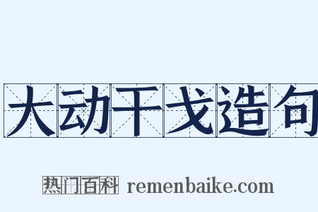 大动干戈造句是什么意思的图片